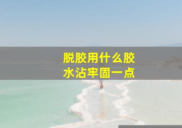 脱胶用什么胶水沾牢固一点