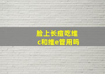 脸上长痘吃维c和维e管用吗