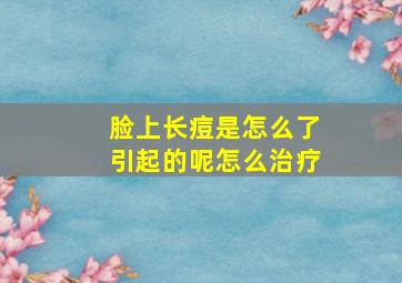 脸上长痘是怎么了引起的呢怎么治疗