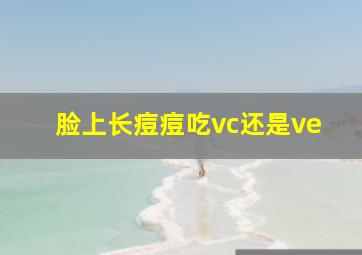 脸上长痘痘吃vc还是ve