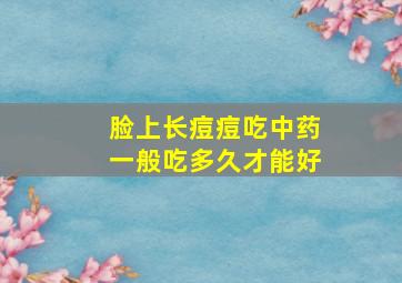 脸上长痘痘吃中药一般吃多久才能好