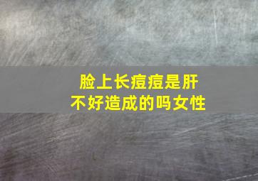 脸上长痘痘是肝不好造成的吗女性