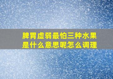 脾胃虚弱最怕三种水果是什么意思呢怎么调理