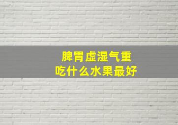 脾胃虚湿气重吃什么水果最好