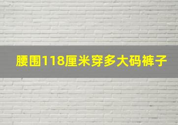 腰围118厘米穿多大码裤子