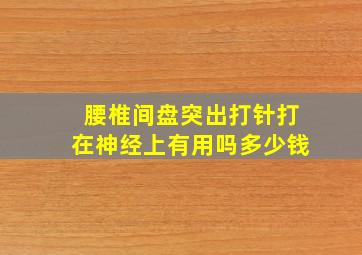 腰椎间盘突出打针打在神经上有用吗多少钱