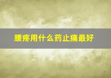 腰疼用什么药止痛最好