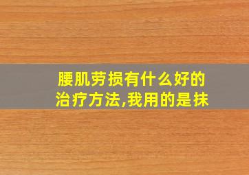 腰肌劳损有什么好的治疗方法,我用的是抹