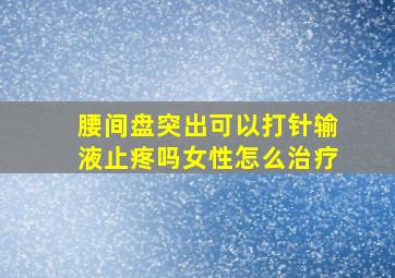 腰间盘突出可以打针输液止疼吗女性怎么治疗