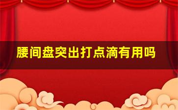 腰间盘突出打点滴有用吗