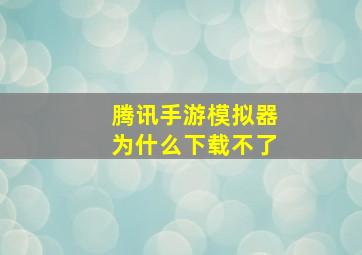 腾讯手游模拟器为什么下载不了