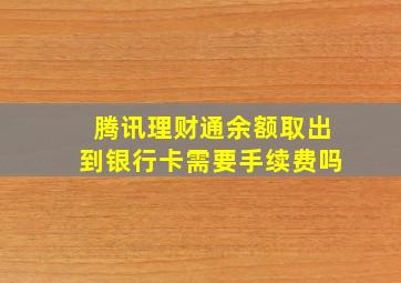 腾讯理财通余额取出到银行卡需要手续费吗