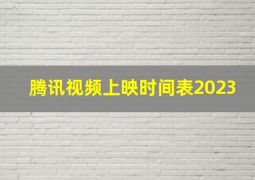 腾讯视频上映时间表2023