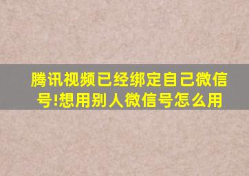 腾讯视频已经绑定自己微信号!想用别人微信号怎么用