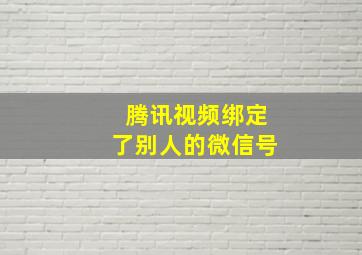 腾讯视频绑定了别人的微信号