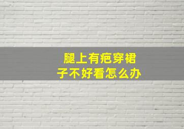 腿上有疤穿裙子不好看怎么办