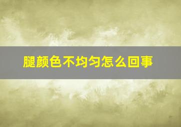 腿颜色不均匀怎么回事