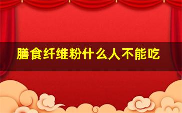 膳食纤维粉什么人不能吃