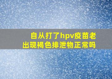 自从打了hpv疫苗老出现褐色排泄物正常吗