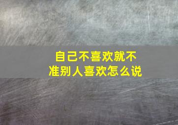 自己不喜欢就不准别人喜欢怎么说