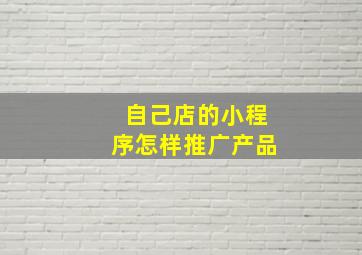 自己店的小程序怎样推广产品