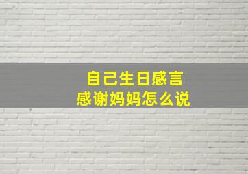 自己生日感言感谢妈妈怎么说