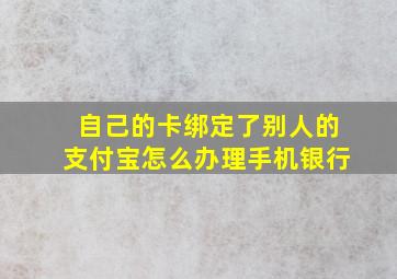 自己的卡绑定了别人的支付宝怎么办理手机银行