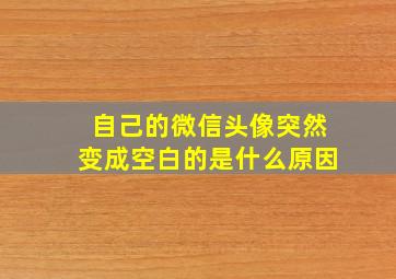 自己的微信头像突然变成空白的是什么原因