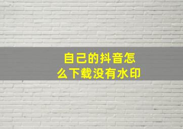 自己的抖音怎么下载没有水印