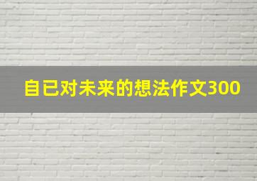 自已对未来的想法作文300