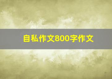 自私作文800字作文