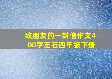 致朋友的一封信作文400字左右四年级下册