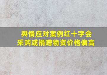 舆情应对案例红十字会采购或捐赠物资价格偏高