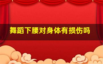 舞蹈下腰对身体有损伤吗