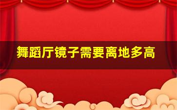 舞蹈厅镜子需要离地多高