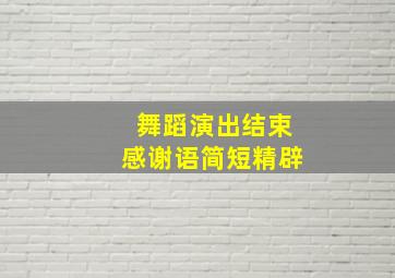 舞蹈演出结束感谢语简短精辟