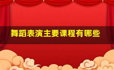 舞蹈表演主要课程有哪些