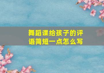 舞蹈课给孩子的评语简短一点怎么写