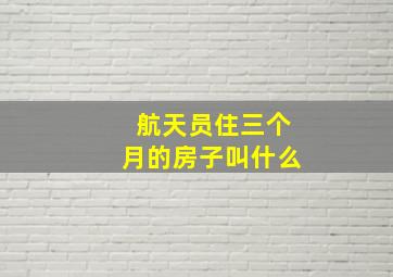 航天员住三个月的房子叫什么