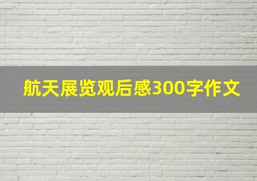 航天展览观后感300字作文