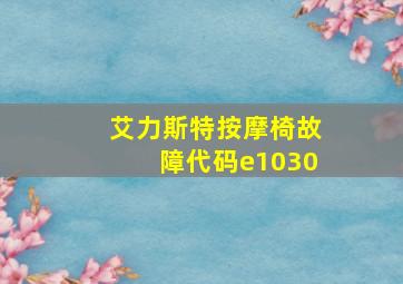 艾力斯特按摩椅故障代码e1030