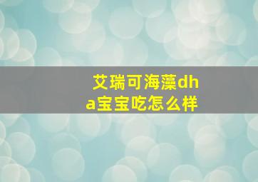 艾瑞可海藻dha宝宝吃怎么样