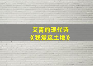 艾青的现代诗《我爱这土地》