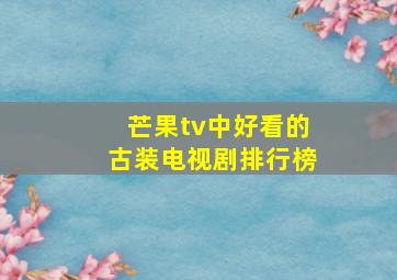 芒果tv中好看的古装电视剧排行榜