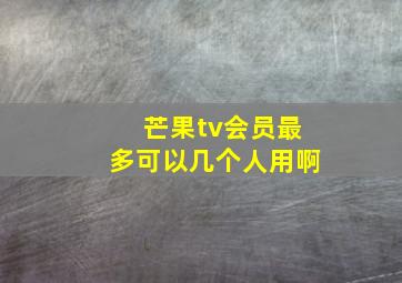 芒果tv会员最多可以几个人用啊