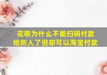 花呗为什么不能扫码付款给别人了但却可以淘宝付款