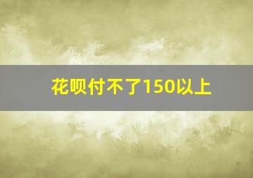 花呗付不了150以上