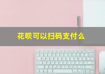 花呗可以扫码支付么