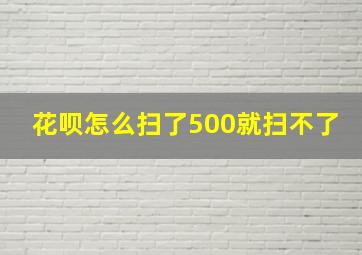 花呗怎么扫了500就扫不了