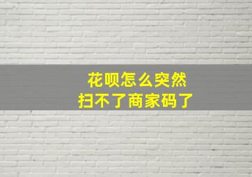 花呗怎么突然扫不了商家码了